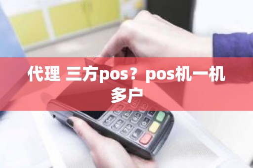 代理 三方pos？pos机一机多户