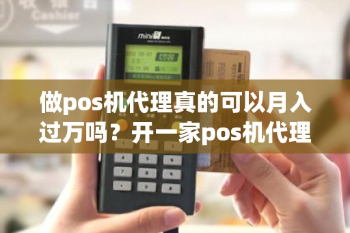 做pos机代理真的可以月入过万吗？开一家pos机代理公司