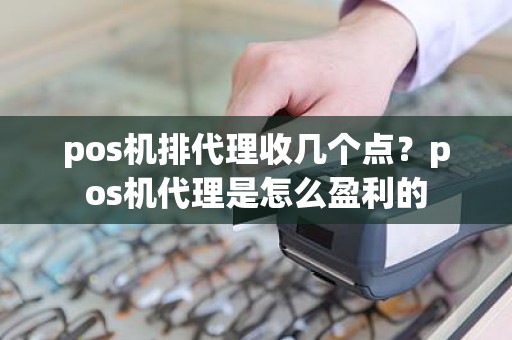 pos机排代理收几个点？pos机代理是怎么盈利的