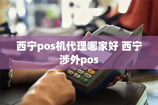 西宁pos机代理哪家好 西宁涉外pos