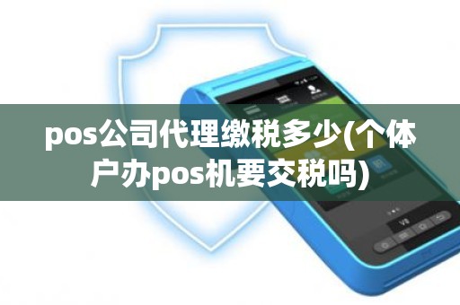 pos公司代理缴税多少(个体户办pos机要交税吗)