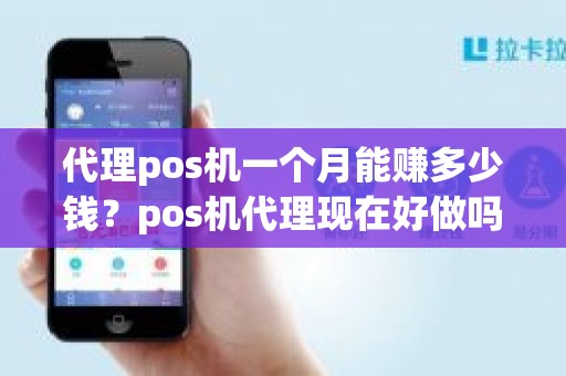 代理pos机一个月能赚多少钱？pos机代理现在好做吗