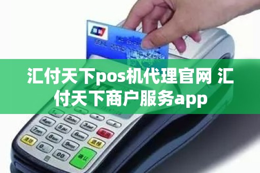 汇付天下pos机代理官网 汇付天下商户服务app