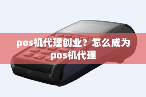 pos机代理创业？怎么成为pos机代理