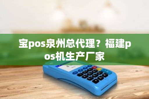 宝pos泉州总代理？福建pos机生产厂家