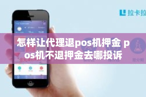 怎样让代理退pos机押金 pos机不退押金去哪投诉