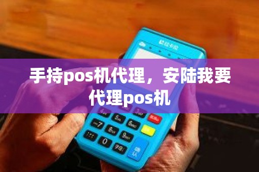 手持pos机代理，安陆我要代理pos机