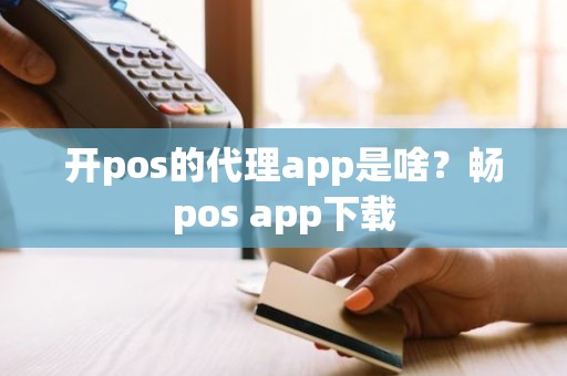 开pos的代理app是啥？畅pos app下载