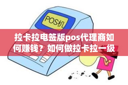 拉卡拉电签版pos代理商如何赚钱？如何做拉卡拉一级代理