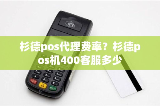 杉德pos代理费率？杉德pos机400客服多少