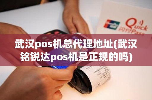 武汉pos机总代理地址(武汉铭锐达pos机是正规的吗)