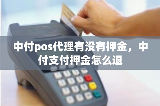 中付pos代理有没有押金，中付支付押金怎么退