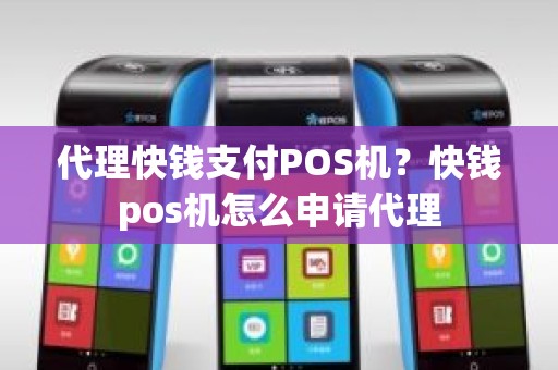 代理快钱支付POS机？快钱pos机怎么申请代理