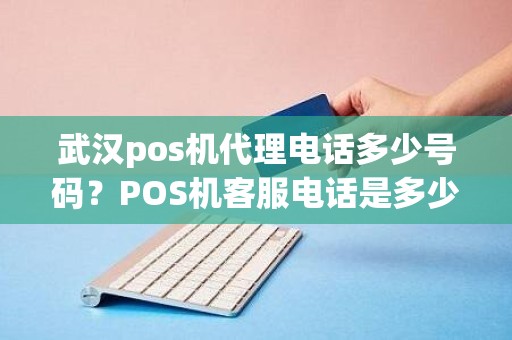 武汉pos机代理电话多少号码？POS机客服电话是多少