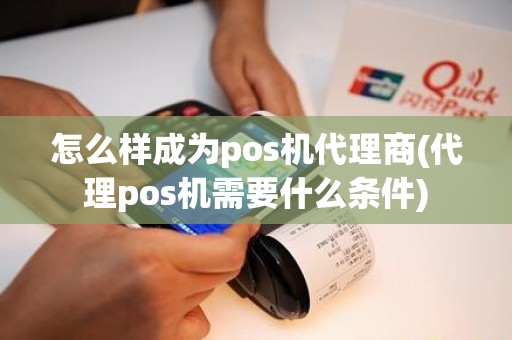 怎么样成为pos机代理商(代理pos机需要什么条件)