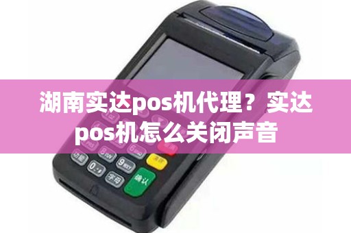 湖南实达pos机代理？实达pos机怎么关闭声音