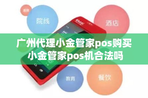 广州代理小金管家pos购买 小金管家pos机合法吗