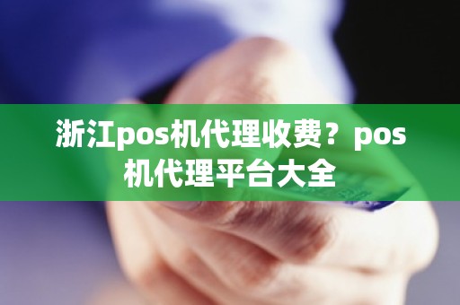 浙江pos机代理收费？pos机代理平台大全