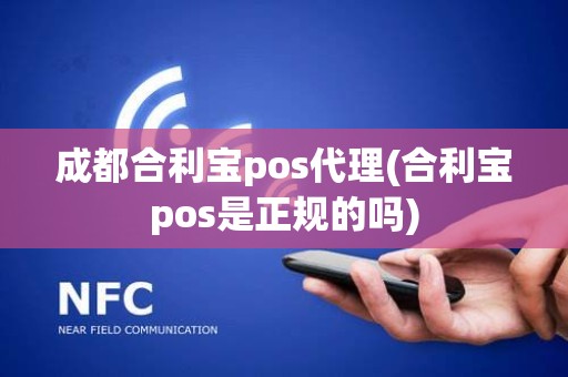 成都合利宝pos代理(合利宝pos是正规的吗)