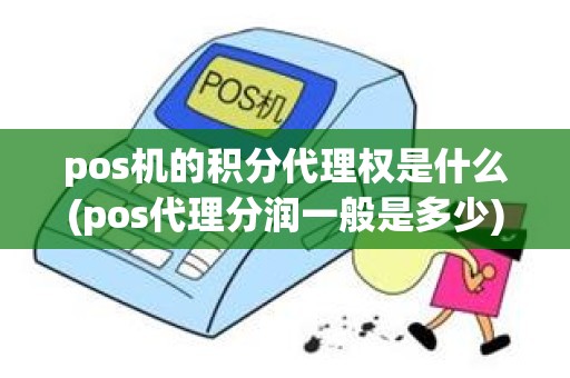 pos机的积分代理权是什么(pos代理分润一般是多少)