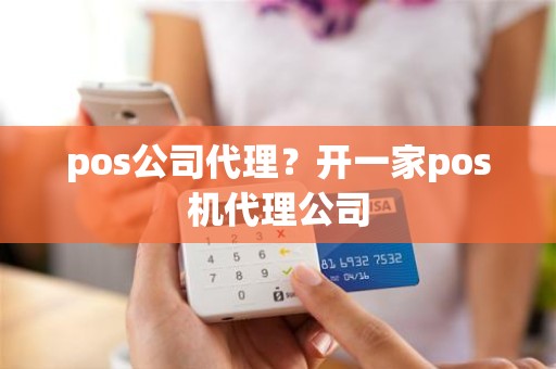 pos公司代理？开一家pos机代理公司