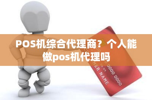 POS机综合代理商？个人能做pos机代理吗