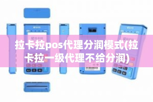 拉卡拉pos代理分润模式(拉卡拉一级代理不给分润)