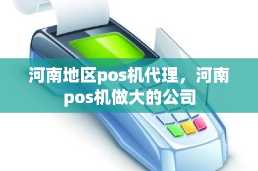 河南地区pos机代理，河南pos机做大的公司