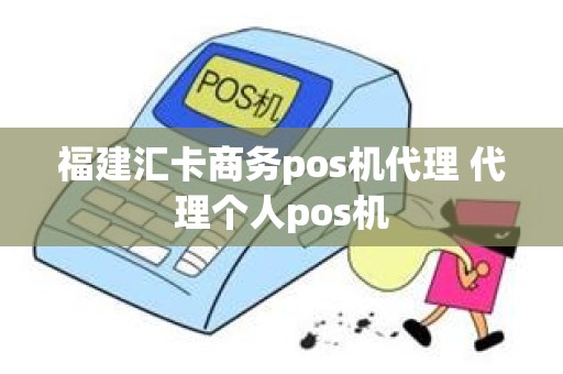 福建汇卡商务pos机代理 代理个人pos机