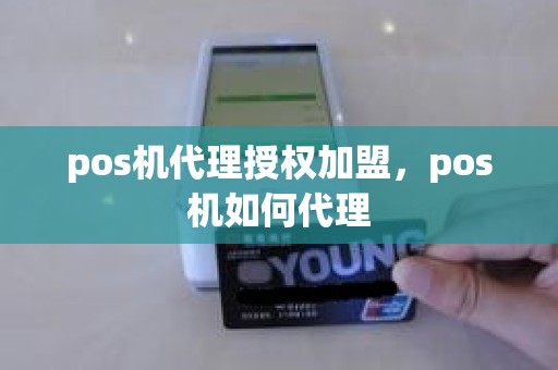 pos机代理授权加盟，pos机如何代理