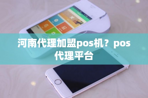 河南代理加盟pos机？pos代理平台