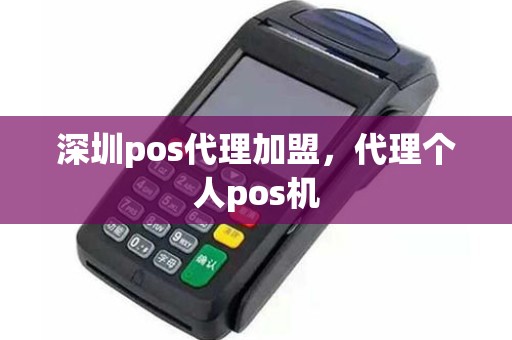 深圳pos代理加盟，代理个人pos机