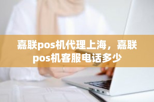 嘉联pos机代理上海，嘉联pos机客服电话多少