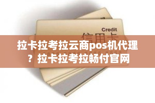 拉卡拉考拉云商pos机代理？拉卡拉考拉畅付官网