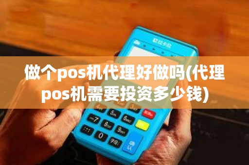 做个pos机代理好做吗(代理pos机需要投资多少钱)