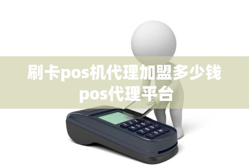 刷卡pos机代理加盟多少钱 pos代理平台