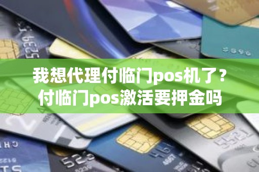 我想代理付临门pos机了？付临门pos激活要押金吗