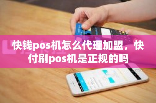 快钱pos机怎么代理加盟，快付刷pos机是正规的吗