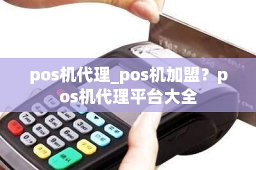 pos机代理_pos机加盟？pos机代理平台大全