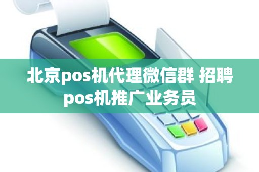 北京pos机代理微信群 招聘pos机推广业务员