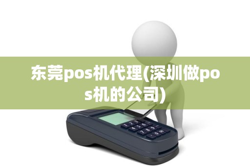 东莞pos机代理(深圳做pos机的公司)