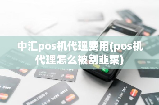 中汇pos机代理费用(pos机代理怎么被割韭菜)