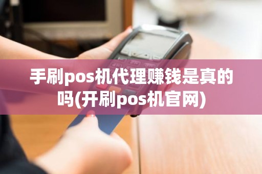 手刷pos机代理赚钱是真的吗(开刷pos机官网)