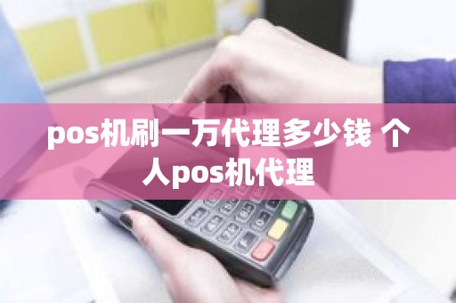 pos机刷一万代理多少钱 个人pos机代理