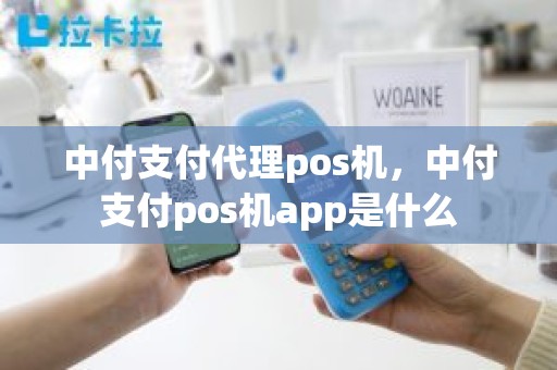 中付支付代理pos机，中付支付pos机app是什么