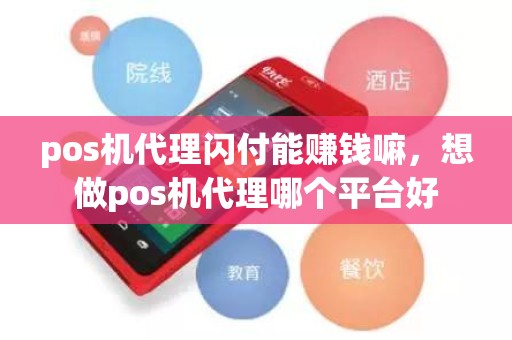 pos机代理闪付能赚钱嘛，想做pos机代理哪个平台好