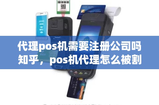 代理pos机需要注册公司吗知乎，pos机代理怎么被割韭菜