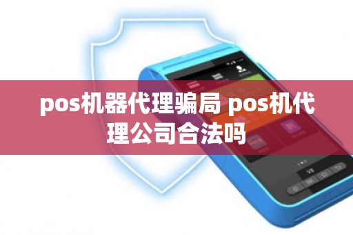 pos机器代理骗局 pos机代理公司合法吗