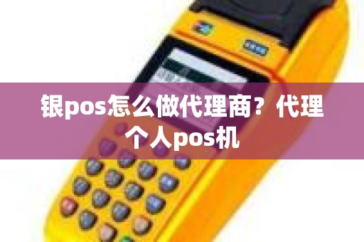 银pos怎么做代理商？代理个人pos机