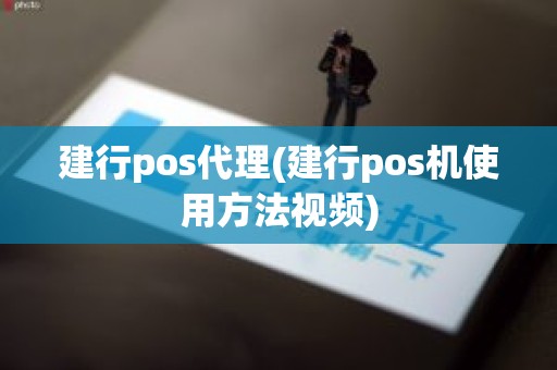 建行pos代理(建行pos机使用方法视频)